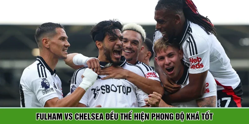 Fulham vs Chelsea đều thể hiện phong độ khá tốt