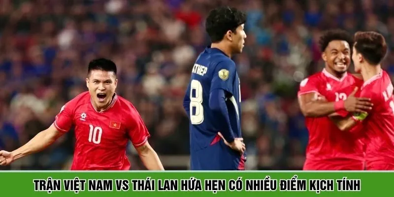 Trận Việt Nam vs Thái Lan hứa hẹn có nhiều điểm kịch tính